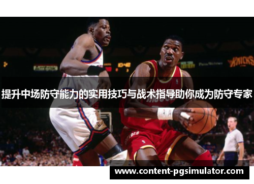 提升中场防守能力的实用技巧与战术指导助你成为防守专家