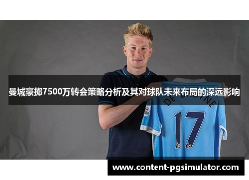 曼城豪掷7500万转会策略分析及其对球队未来布局的深远影响