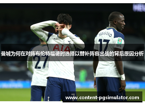 曼城为何在对阵布伦特福德时选择以替补阵容出战的背后原因分析