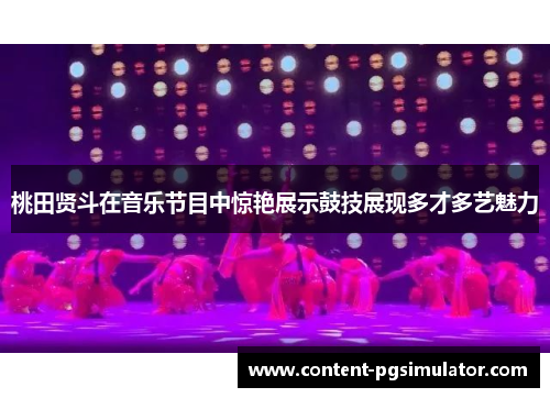 桃田贤斗在音乐节目中惊艳展示鼓技展现多才多艺魅力