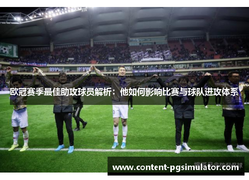 欧冠赛季最佳助攻球员解析：他如何影响比赛与球队进攻体系