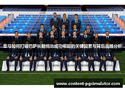 皇马如何打破巴萨长期统治成功崛起的关键因素与背后战略分析