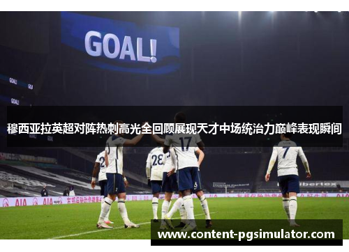 穆西亚拉英超对阵热刺高光全回顾展现天才中场统治力巅峰表现瞬间